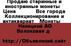 Продаю старинные и иностранные монеты › Цена ­ 4 500 - Все города Коллекционирование и антиквариат » Монеты   . Ненецкий АО,Волоковая д.